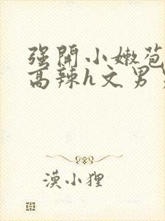 强开小嫩苞h文高辣h文男男