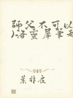 师父不可以(限)洛灵犀笔趣阁