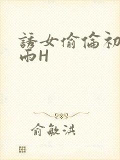诱女偷伦初尝云雨H