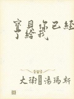 宝贝你已经长大了给我