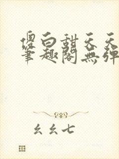 傻白甜天天挨 笔趣阁无弹窗