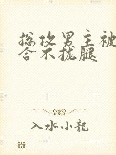 总攻男主被C得合不拢腿