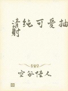 清纯可爱抽插内射