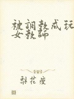 被调教成玩物的女教师