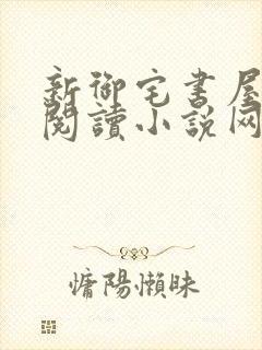 新御宅书屋自由阅读小说网站