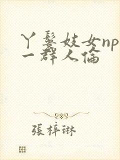 丫鬟妓女np被一群人伦