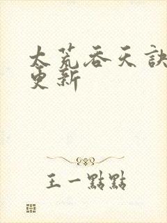 太荒吞天诀最新更新