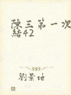 陈三第一次干白结42
