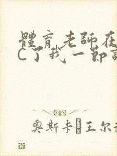 体育老师在单杠C了我一节课网