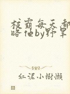 校霸每天都想攻略他by野旱烟