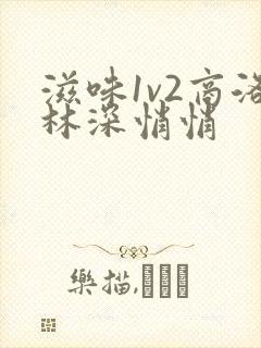 滋味1v2商洛林深悄悄
