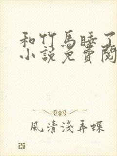 和竹马睡了以后小说免费阅读全文笔趣