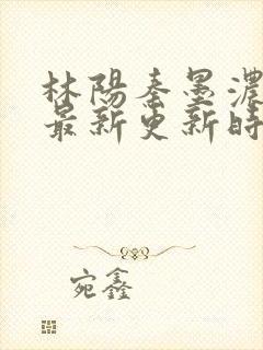 林阳秦墨浓小说最新更新时间