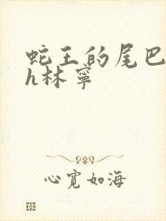 蛇王的尾巴高ah林宁