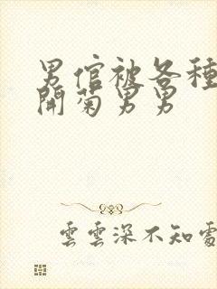 男倌被各种玉势开菊男男