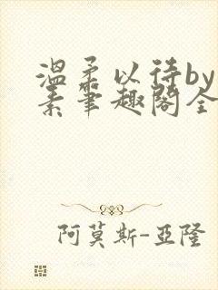 温柔以待by吃素笔趣阁全文免费阅读