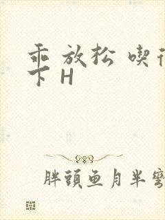 乖 放松 吃得下 H