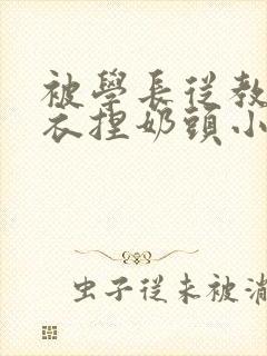 被学长从教室扒衣捏奶头小说