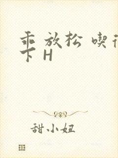 乖 放松 吃得下 H