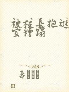 被校长抱进办公室糟蹋