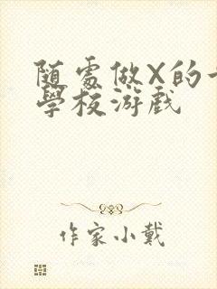 随处做X的世界学校游戏