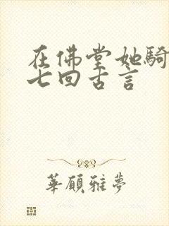 在佛堂她骑了他七回古言