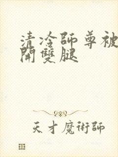 清冷师尊被迫张开双腿