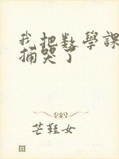 我把数学课代表捅哭了