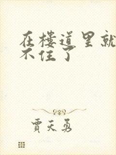 在楼道里就控制不住了