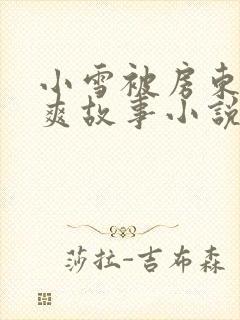 小雪被房东的好爽故事小说