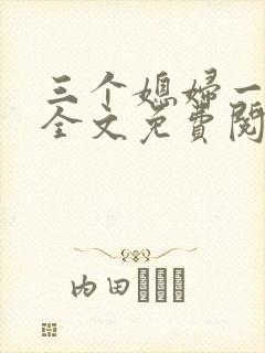 三个媳妇一锅烩全文免费阅读