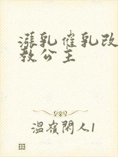 涨乳催乳改造调教公主