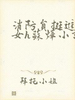 消防员挺进乖乖女h苏烨小说