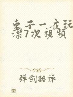 东子一夜玩弄白洁7次视频