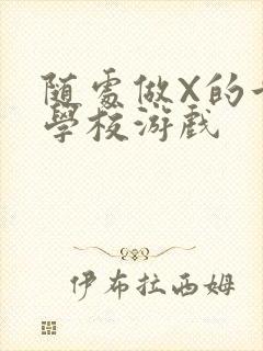 随处做X的世界学校游戏