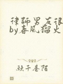 律师男友很难撩by春风榴火