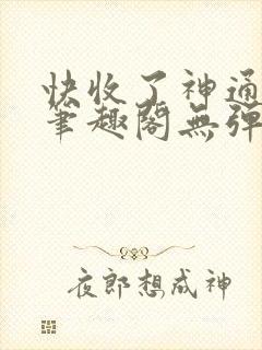 快收了神通吧 笔趣阁无弹窗