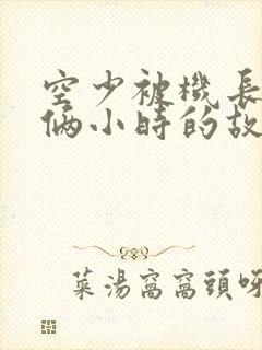 空少被机长狂躁俩小时的故事