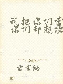 我把你们当敌人你们却想攻略我