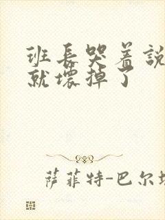 班长哭着说再c就坏掉了