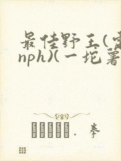 最佳野王(电竞nph)(一坨薯饼)_