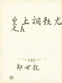 皇上调教尤物美人h