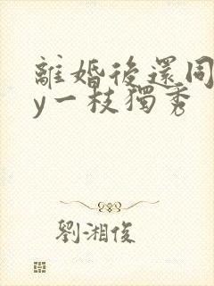 离婚后还同居by一枝独秀