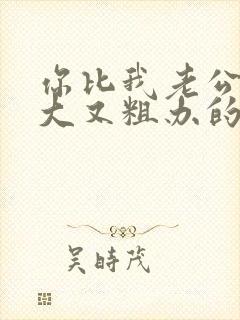 你比我老公的又大又粗办的还舒坦