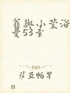 翁与小莹浴室欢爱53章