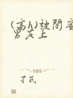 (高h)被闺蜜男友上