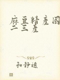 麻豆精产国品一二三产