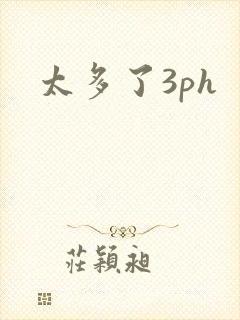 太多了3ph
