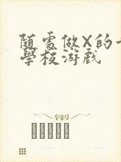 随处做X的世界学校游戏