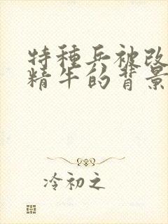 特种兵被改造成精牛的背景故事